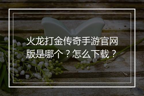 火龙打金传奇手游官网版是哪个？怎么下载？