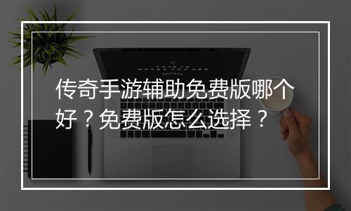 传奇手游辅助免费版哪个好？免费版怎么选择？