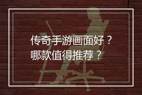 传奇手游画面好？哪款值得推荐？