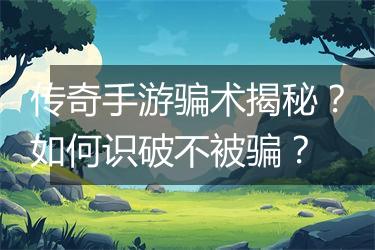 传奇手游骗术揭秘？如何识破不被骗？