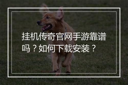 挂机传奇官网手游靠谱吗？如何下载安装？