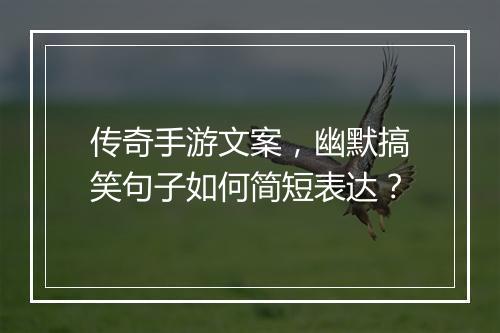 传奇手游文案，幽默搞笑句子如何简短表达？