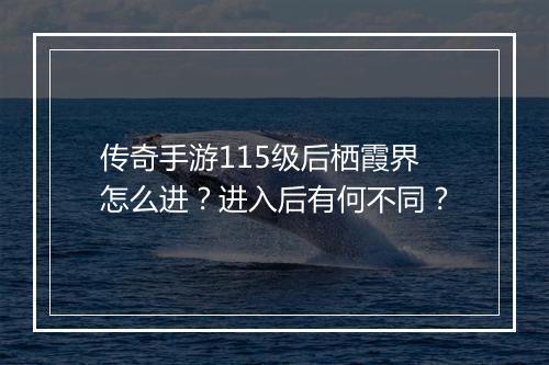 传奇手游115级后栖霞界怎么进？进入后有何不同？