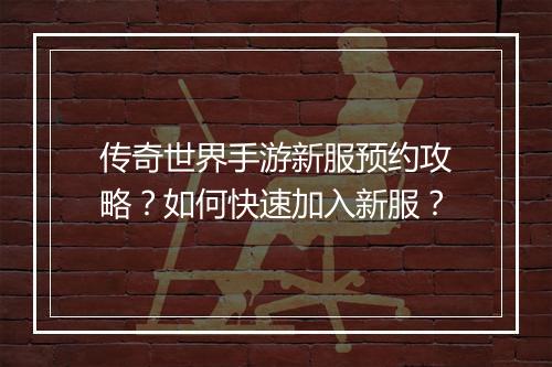 传奇世界手游新服预约攻略？如何快速加入新服？