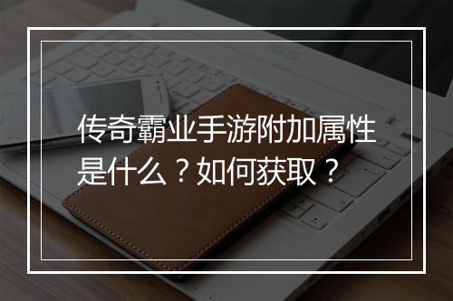 传奇霸业手游附加属性是什么？如何获取？