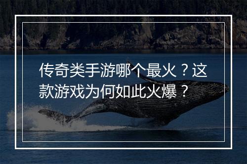 传奇类手游哪个最火？这款游戏为何如此火爆？
