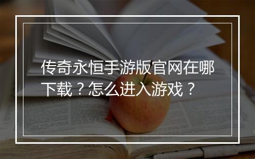 传奇永恒手游版官网在哪下载？怎么进入游戏？