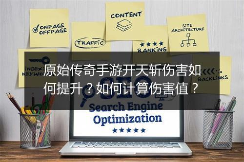 原始传奇手游开天斩伤害如何提升？如何计算伤害值？