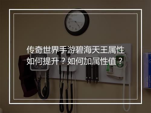 传奇世界手游碧海天王属性如何提升？如何加属性值？