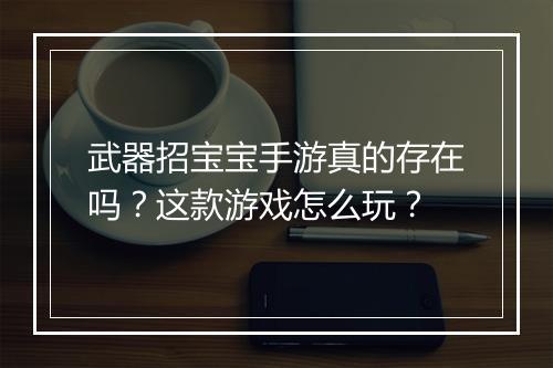 武器招宝宝手游真的存在吗？这款游戏怎么玩？