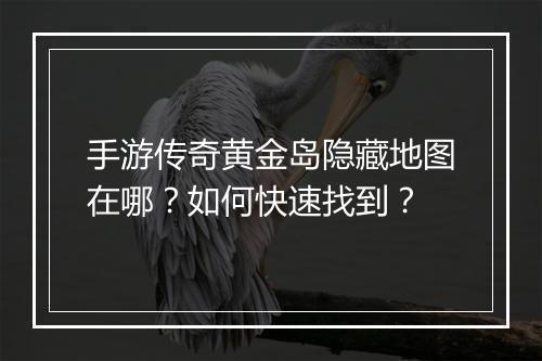 手游传奇黄金岛隐藏地图在哪？如何快速找到？
