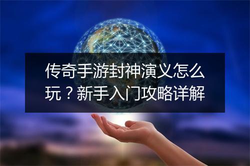 传奇手游封神演义怎么玩?新手入门攻略详解