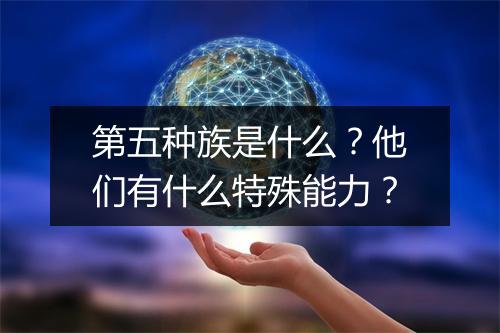 第五种族是什么？他们有什么特殊能力？