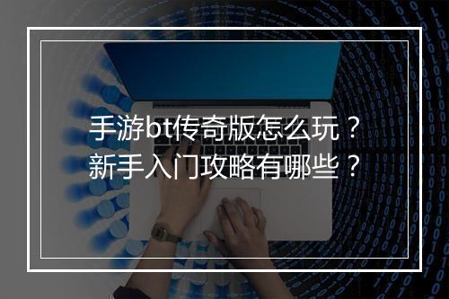 手游bt传奇版怎么玩？新手入门攻略有哪些？