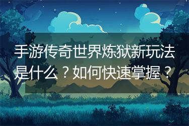 手游传奇世界炼狱新玩法是什么？如何快速掌握？