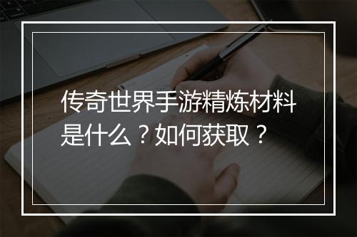 传奇世界手游精炼材料是什么？如何获取？