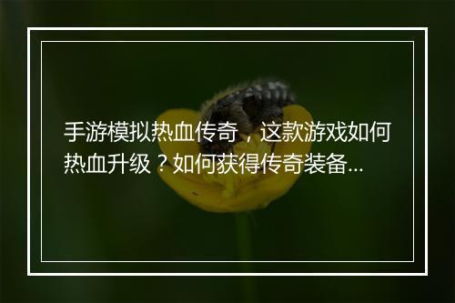 手游模拟热血传奇，这款游戏如何热血升级？如何获得传奇装备？