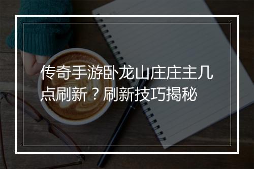 传奇手游卧龙山庄庄主几点刷新？刷新技巧揭秘