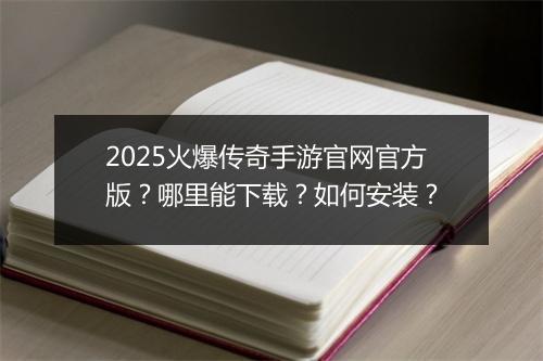 2025火爆传奇手游官网官方版？哪里能下载？如何安装？