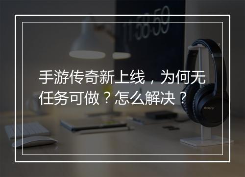 手游传奇新上线，为何无任务可做？怎么解决？