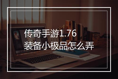传奇手游1.76装备小极品怎么弄