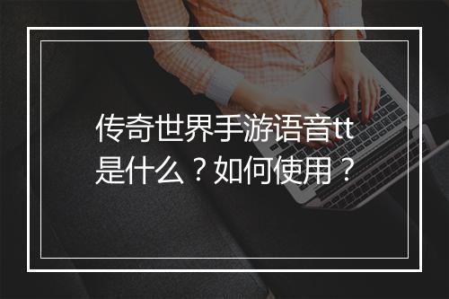传奇世界手游语音tt是什么？如何使用？