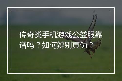 传奇类手机游戏公益服靠谱吗？如何辨别真伪？
