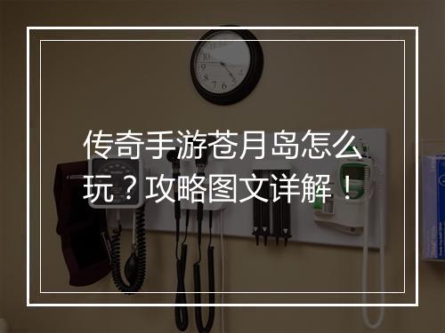 传奇手游苍月岛怎么玩?攻略图文详解!