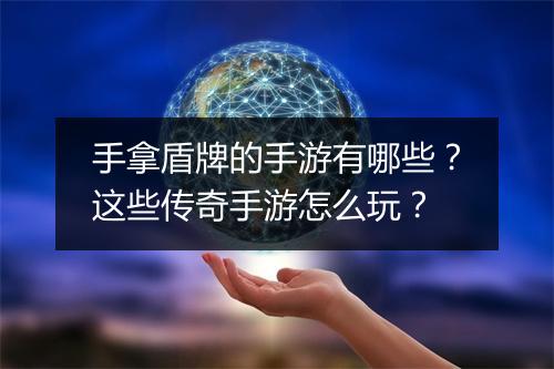 手拿盾牌的手游有哪些？这些传奇手游怎么玩？
