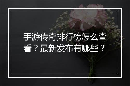 手游传奇排行榜怎么查看？最新发布有哪些？