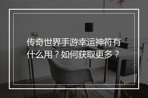 传奇世界手游幸运神符有什么用？如何获取更多？