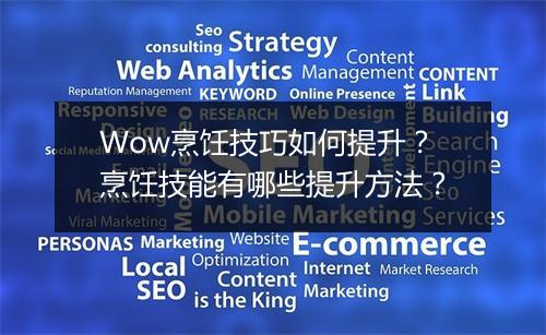 Wow烹饪技巧如何提升？烹饪技能有哪些提升方法？