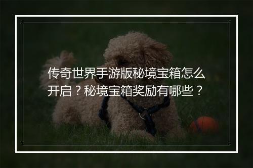 传奇世界手游版秘境宝箱怎么开启？秘境宝箱奖励有哪些？