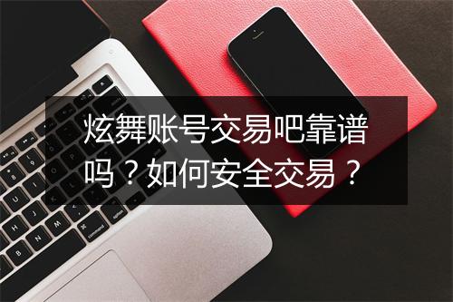 炫舞账号交易吧靠谱吗？如何安全交易？
