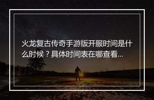 火龙复古传奇手游版开服时间是什么时候？具体时间表在哪查看？