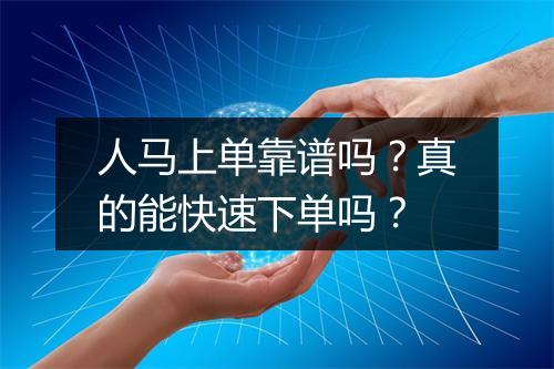 人马上单靠谱吗？真的能快速下单吗？