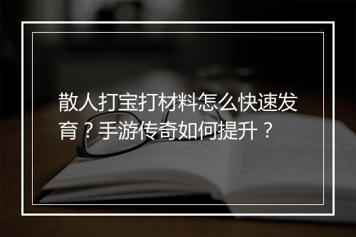 散人打宝打材料怎么快速发育？手游传奇如何提升？