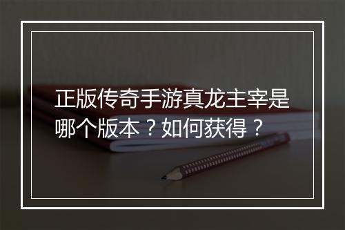 正版传奇手游真龙主宰是哪个版本？如何获得？