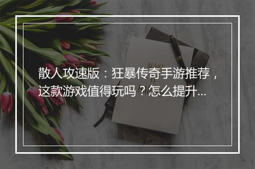 散人攻速版：狂暴传奇手游推荐，这款游戏值得玩吗？怎么提升攻速？