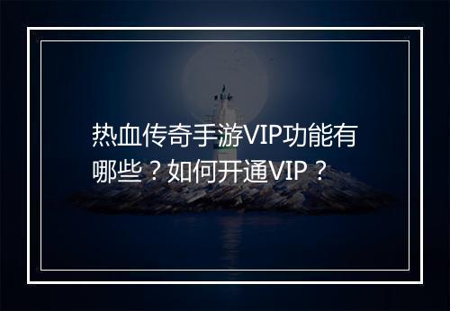 热血传奇手游VIP功能有哪些？如何开通VIP？