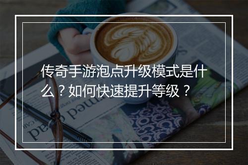 传奇手游泡点升级模式是什么？如何快速提升等级？