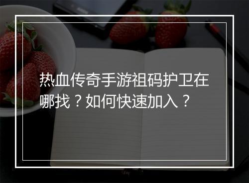 热血传奇手游祖码护卫在哪找？如何快速加入？