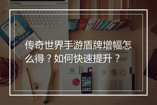 传奇世界手游盾牌增幅怎么得？如何快速提升？