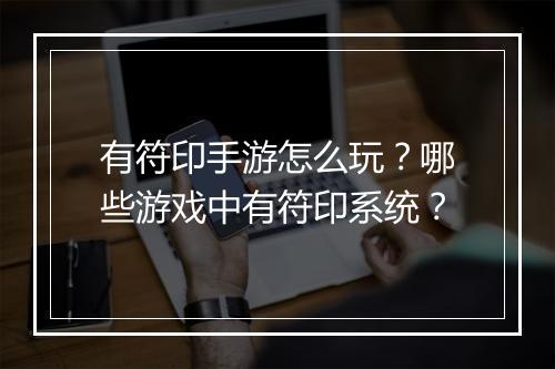 有符印手游怎么玩？哪些游戏中有符印系统？