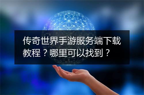 传奇世界手游服务端下载教程？哪里可以找到？