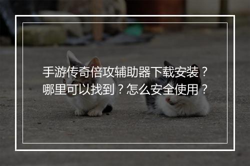 手游传奇倍攻辅助器下载安装？哪里可以找到？怎么安全使用？