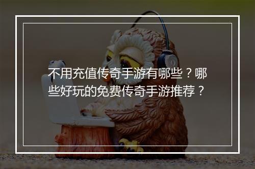 不用充值传奇手游有哪些？哪些好玩的免费传奇手游推荐？