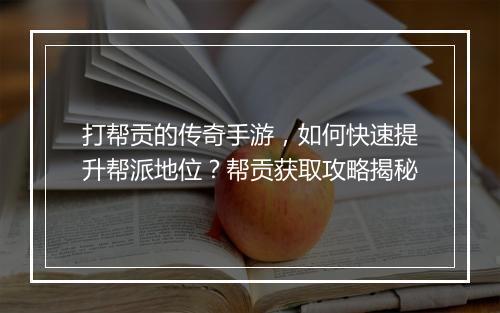 打帮贡的传奇手游，如何快速提升帮派地位？帮贡获取攻略揭秘
