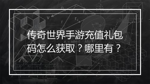 传奇世界手游充值礼包码怎么获取？哪里有？