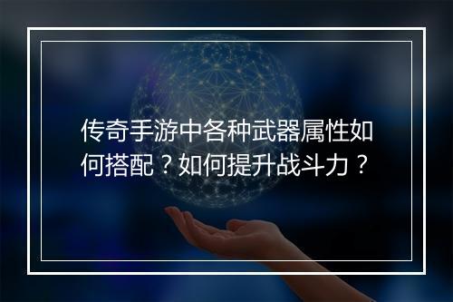 传奇手游中各种武器属性如何搭配？如何提升战斗力？